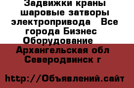 Задвижки краны шаровые затворы электропривода - Все города Бизнес » Оборудование   . Архангельская обл.,Северодвинск г.